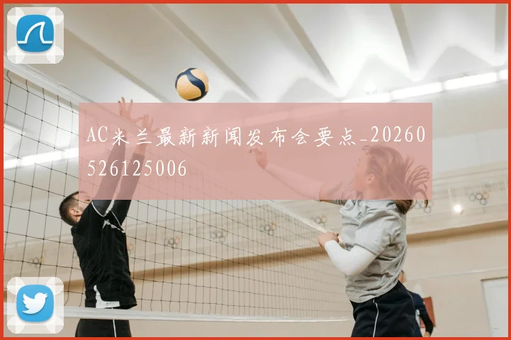 AC米兰最新新闻发布会要点_20260526125006