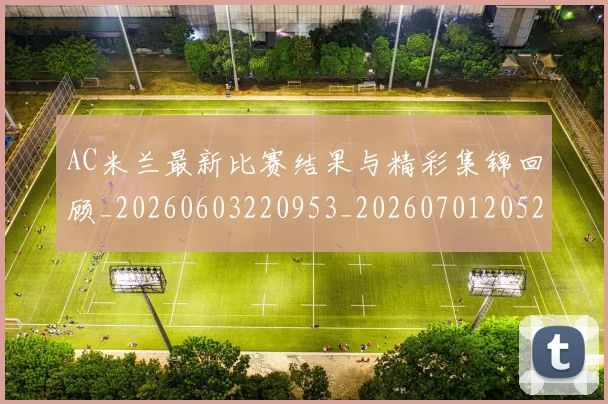 AC米兰最新比赛结果与精彩集锦回顾_20260603220953_20260701205257