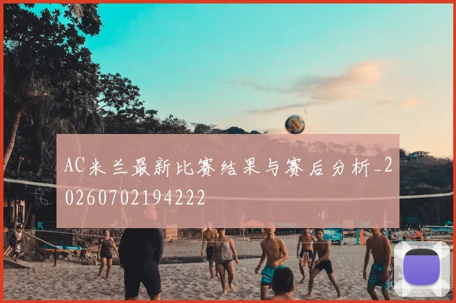 AC米兰最新比赛结果与赛后分析_20260702194222